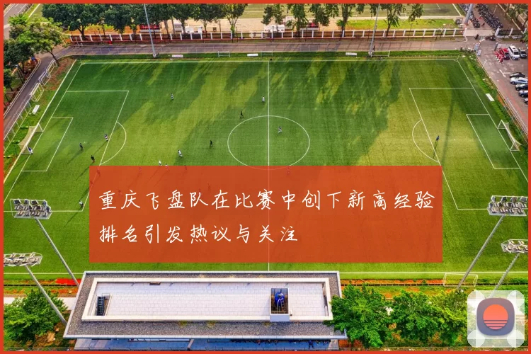 重庆飞盘队在比赛中创下新高经验排名引发热议与关注
