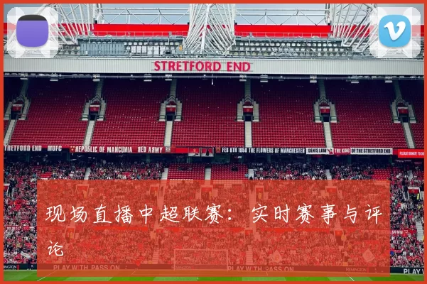 现场直播中超联赛：实时赛事与评论