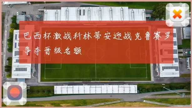 巴西杯激战科林蒂安迎战克鲁赛罗争夺晋级名额
