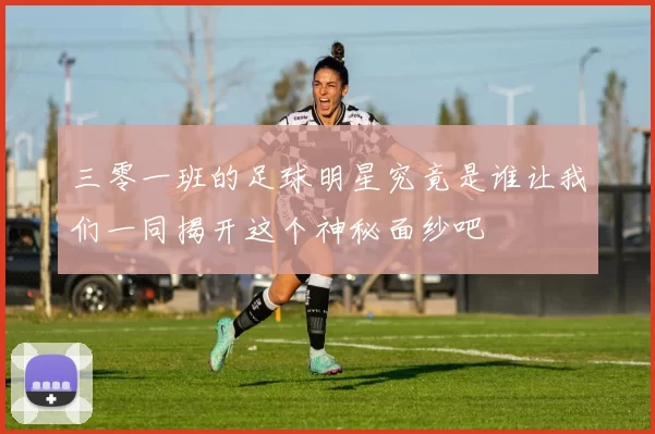 三零一班的足球明星究竟是谁让我们一同揭开这个神秘面纱吧