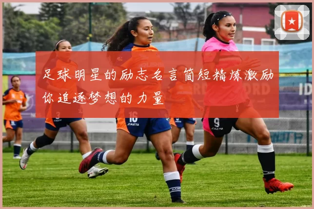 足球明星的励志名言简短精炼激励你追逐梦想的力量