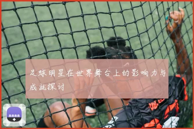 足球明星在世界舞台上的影响力与成就探讨
