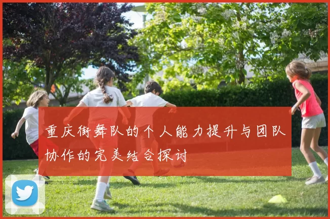 重庆街舞队的个人能力提升与团队协作的完美结合探讨