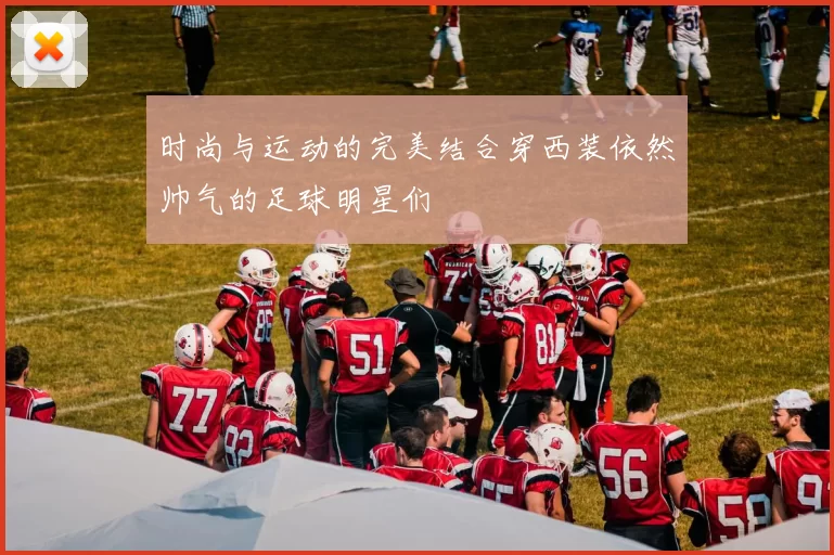 时尚与运动的完美结合穿西装依然帅气的足球明星们