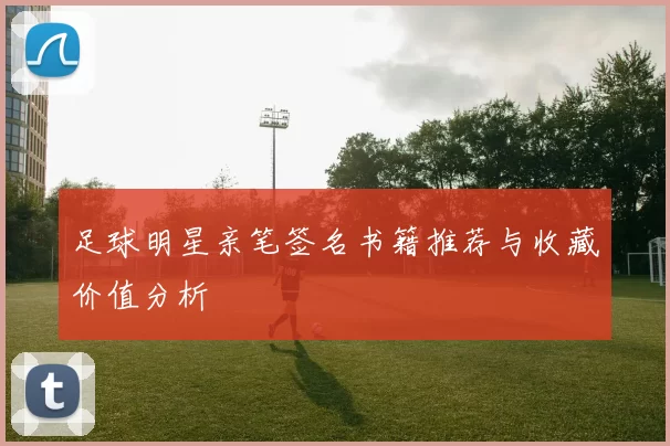 足球明星亲笔签名书籍推荐与收藏价值分析