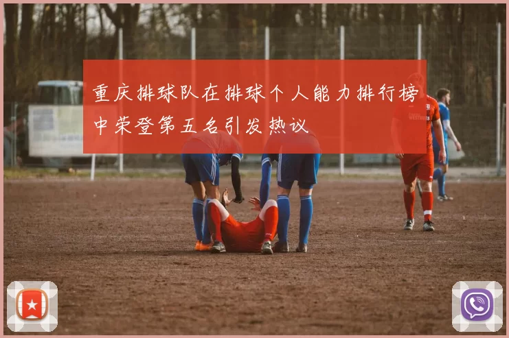 重庆排球队在排球个人能力排行榜中荣登第五名引发热议
