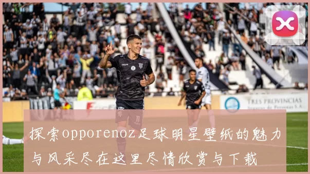 探索opporenoz足球明星壁纸的魅力与风采尽在这里尽情欣赏与下载