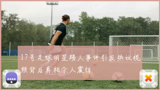 17号足球明星踢人事件引发热议视频背后真相令人震惊