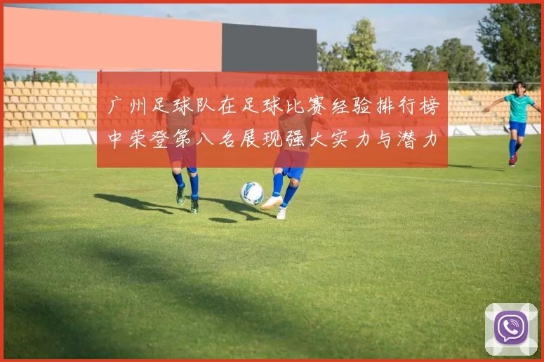 广州足球队在足球比赛经验排行榜中荣登第八名展现强大实力与潜力